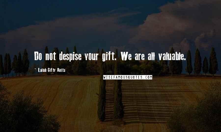 Lailah Gifty Akita Quotes: Do not despise your gift. We are all valuable.