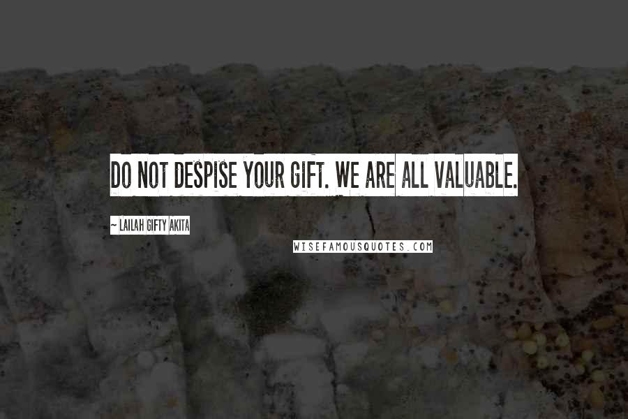 Lailah Gifty Akita Quotes: Do not despise your gift. We are all valuable.