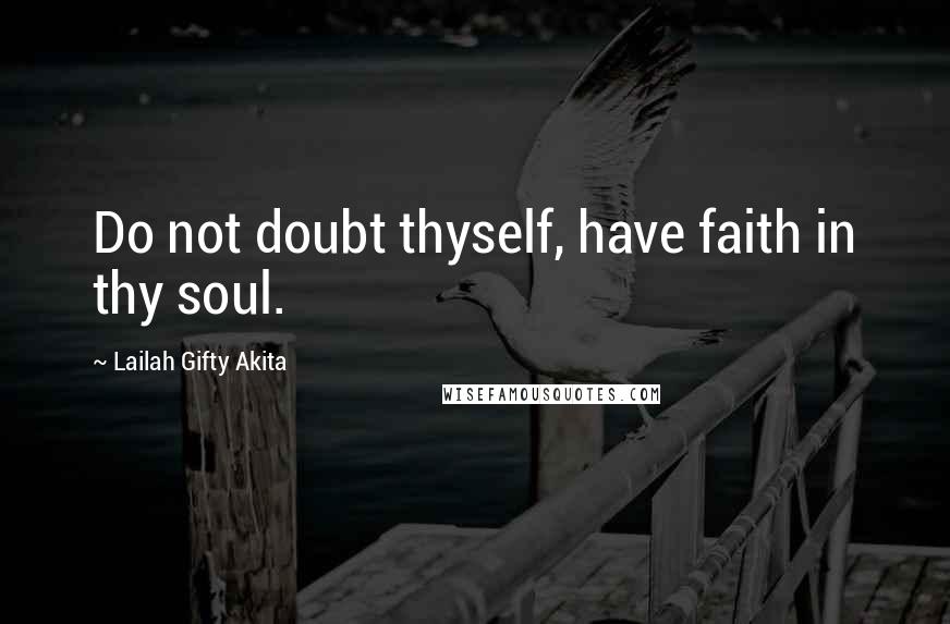 Lailah Gifty Akita Quotes: Do not doubt thyself, have faith in thy soul.