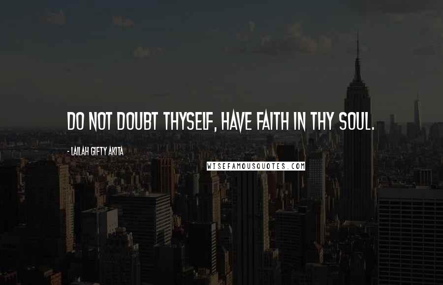 Lailah Gifty Akita Quotes: Do not doubt thyself, have faith in thy soul.