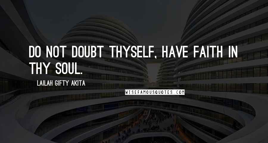 Lailah Gifty Akita Quotes: Do not doubt thyself, have faith in thy soul.