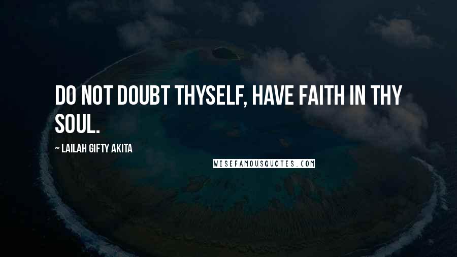 Lailah Gifty Akita Quotes: Do not doubt thyself, have faith in thy soul.