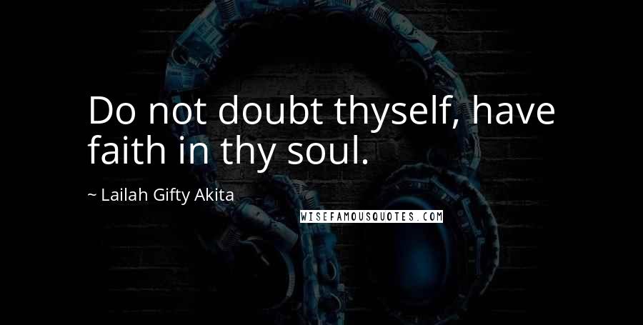 Lailah Gifty Akita Quotes: Do not doubt thyself, have faith in thy soul.