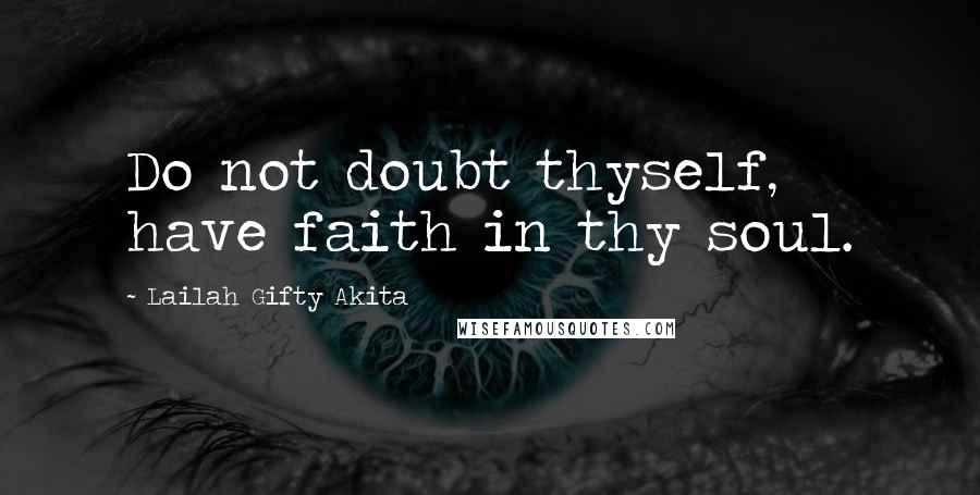 Lailah Gifty Akita Quotes: Do not doubt thyself, have faith in thy soul.