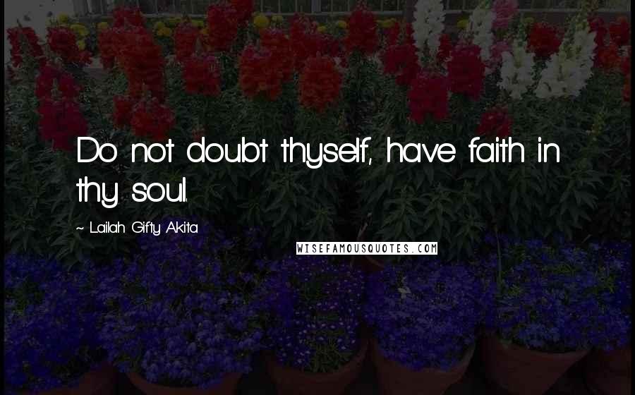 Lailah Gifty Akita Quotes: Do not doubt thyself, have faith in thy soul.