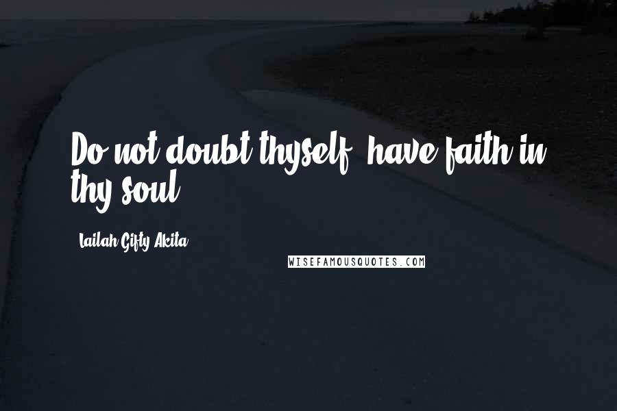 Lailah Gifty Akita Quotes: Do not doubt thyself, have faith in thy soul.