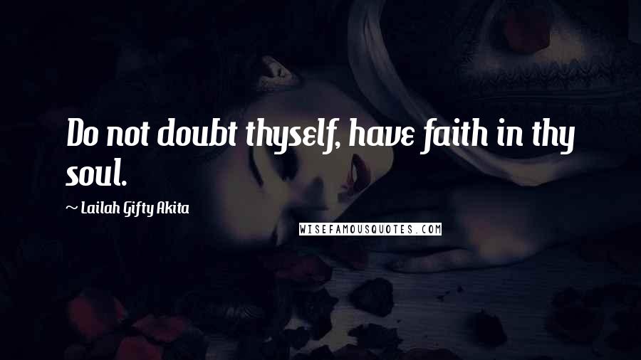 Lailah Gifty Akita Quotes: Do not doubt thyself, have faith in thy soul.