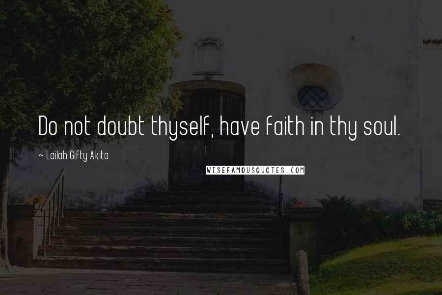 Lailah Gifty Akita Quotes: Do not doubt thyself, have faith in thy soul.