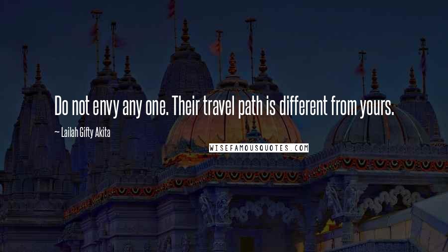 Lailah Gifty Akita Quotes: Do not envy any one. Their travel path is different from yours.