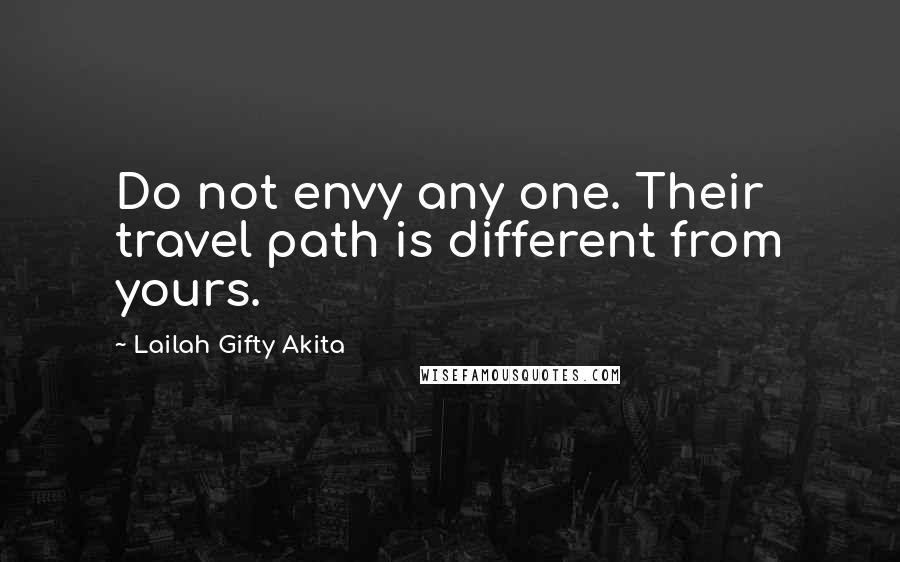 Lailah Gifty Akita Quotes: Do not envy any one. Their travel path is different from yours.