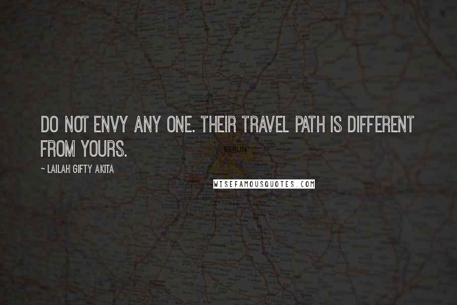 Lailah Gifty Akita Quotes: Do not envy any one. Their travel path is different from yours.