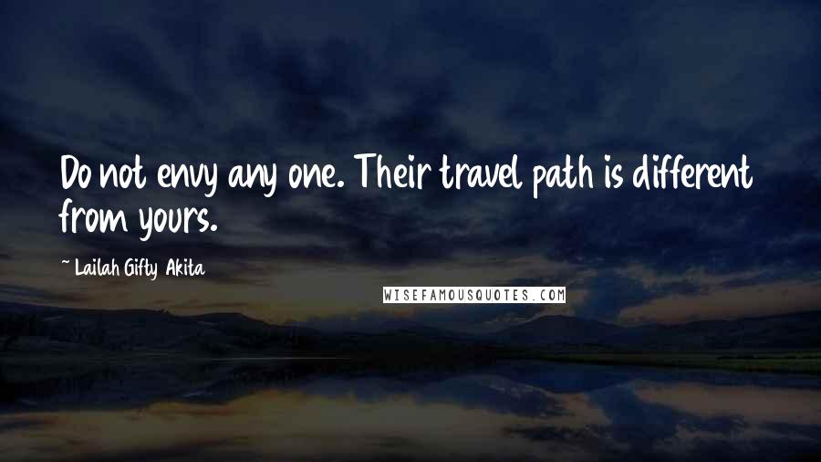 Lailah Gifty Akita Quotes: Do not envy any one. Their travel path is different from yours.