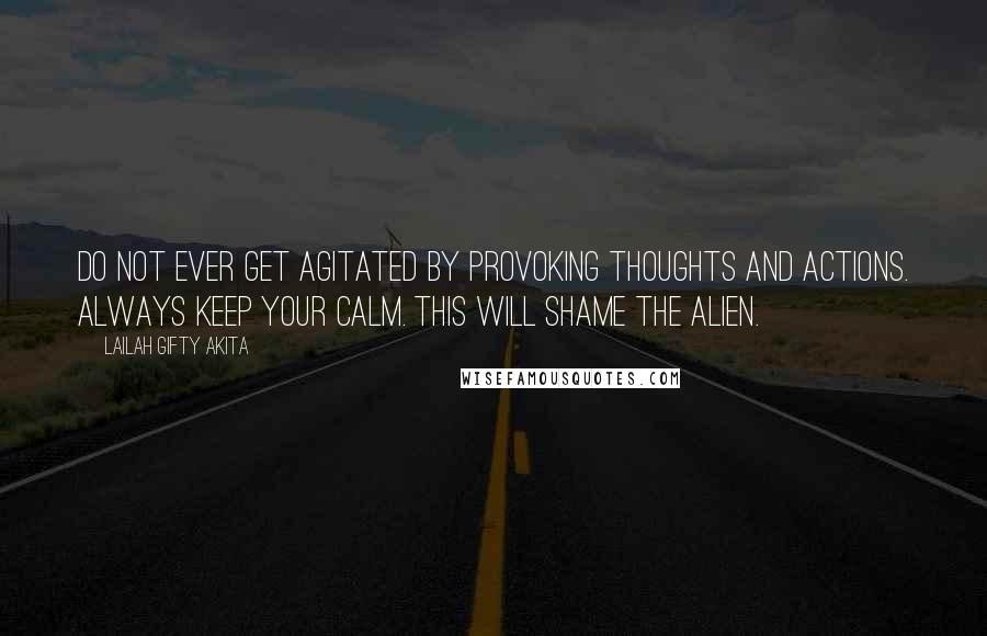 Lailah Gifty Akita Quotes: Do not ever get agitated by provoking thoughts and actions. Always keep your calm. This will shame the alien.
