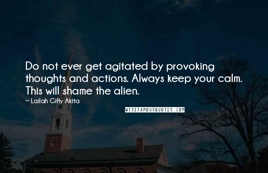 Lailah Gifty Akita Quotes: Do not ever get agitated by provoking thoughts and actions. Always keep your calm. This will shame the alien.