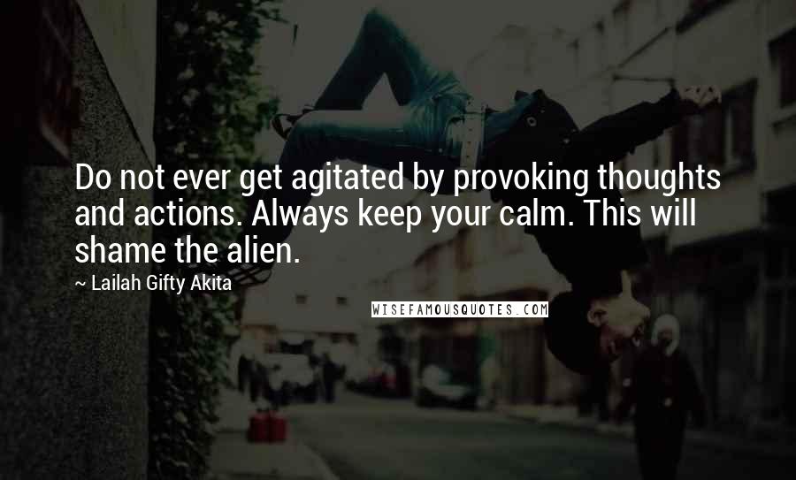 Lailah Gifty Akita Quotes: Do not ever get agitated by provoking thoughts and actions. Always keep your calm. This will shame the alien.