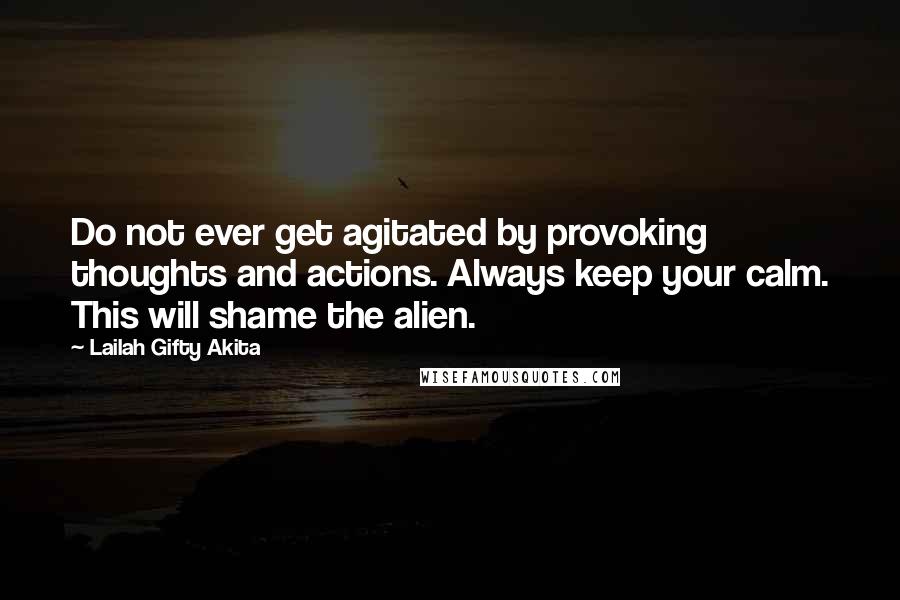 Lailah Gifty Akita Quotes: Do not ever get agitated by provoking thoughts and actions. Always keep your calm. This will shame the alien.