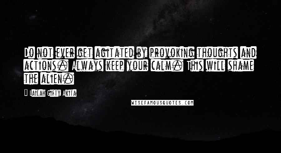 Lailah Gifty Akita Quotes: Do not ever get agitated by provoking thoughts and actions. Always keep your calm. This will shame the alien.