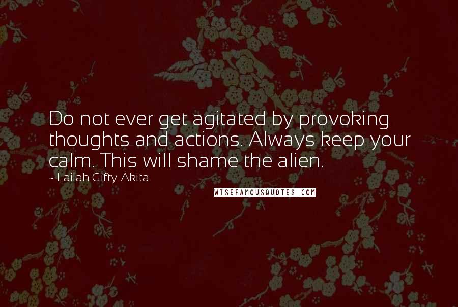 Lailah Gifty Akita Quotes: Do not ever get agitated by provoking thoughts and actions. Always keep your calm. This will shame the alien.