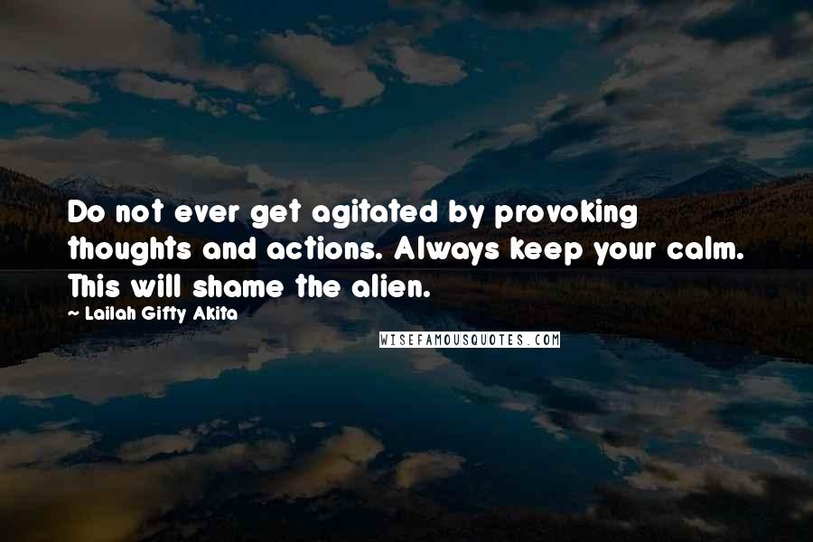 Lailah Gifty Akita Quotes: Do not ever get agitated by provoking thoughts and actions. Always keep your calm. This will shame the alien.