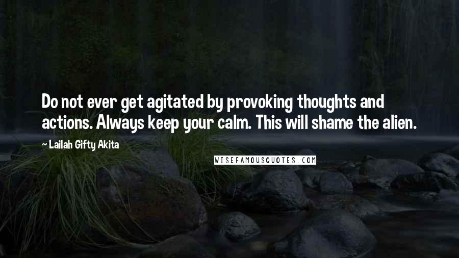 Lailah Gifty Akita Quotes: Do not ever get agitated by provoking thoughts and actions. Always keep your calm. This will shame the alien.