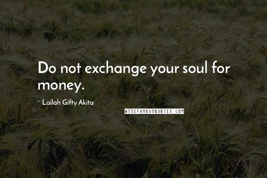 Lailah Gifty Akita Quotes: Do not exchange your soul for money.