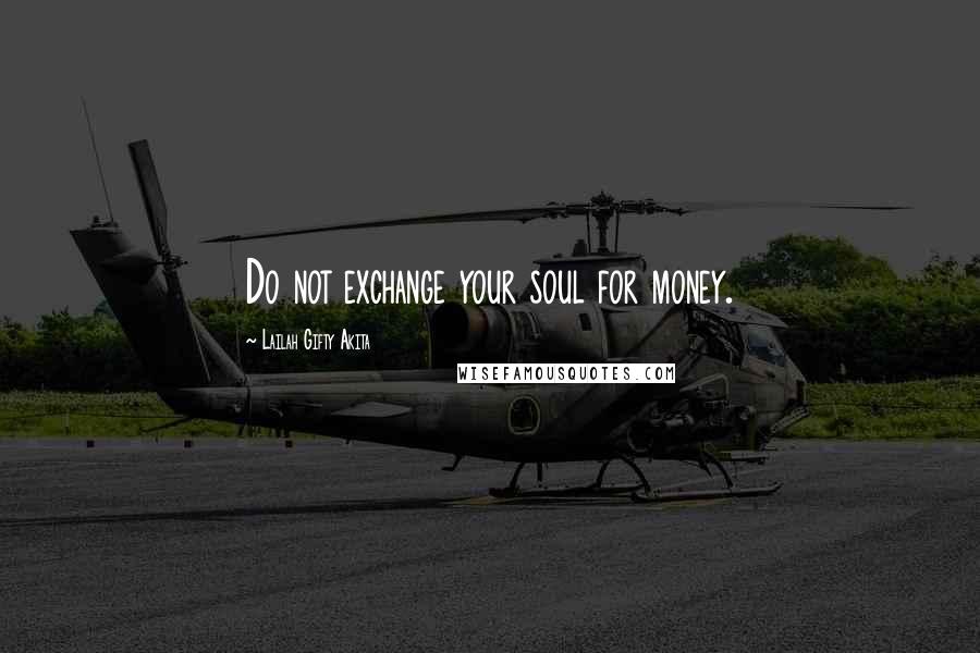 Lailah Gifty Akita Quotes: Do not exchange your soul for money.