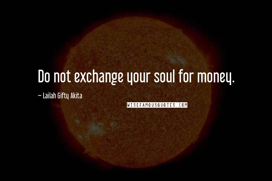 Lailah Gifty Akita Quotes: Do not exchange your soul for money.