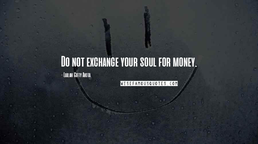 Lailah Gifty Akita Quotes: Do not exchange your soul for money.