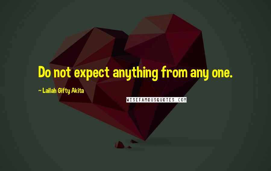 Lailah Gifty Akita Quotes: Do not expect anything from any one.