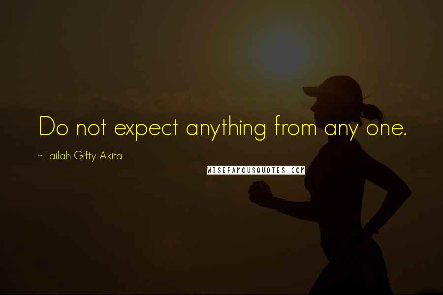 Lailah Gifty Akita Quotes: Do not expect anything from any one.