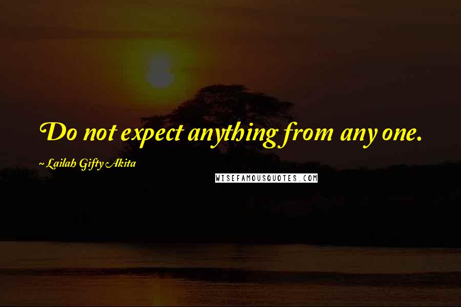 Lailah Gifty Akita Quotes: Do not expect anything from any one.