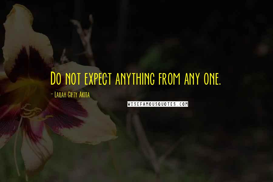 Lailah Gifty Akita Quotes: Do not expect anything from any one.