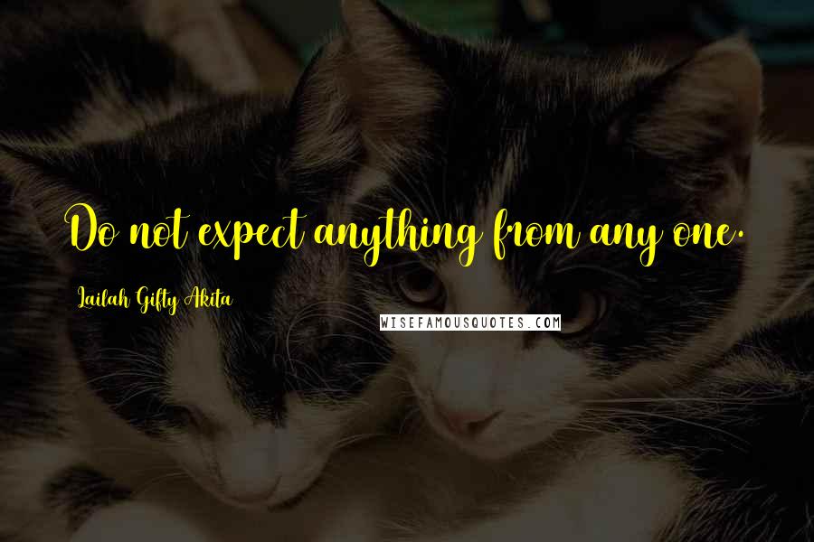 Lailah Gifty Akita Quotes: Do not expect anything from any one.