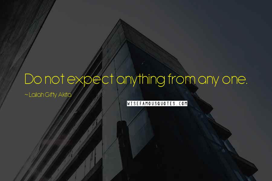 Lailah Gifty Akita Quotes: Do not expect anything from any one.