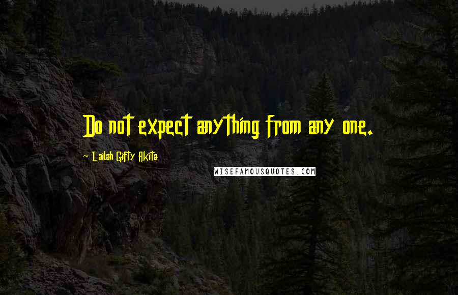 Lailah Gifty Akita Quotes: Do not expect anything from any one.