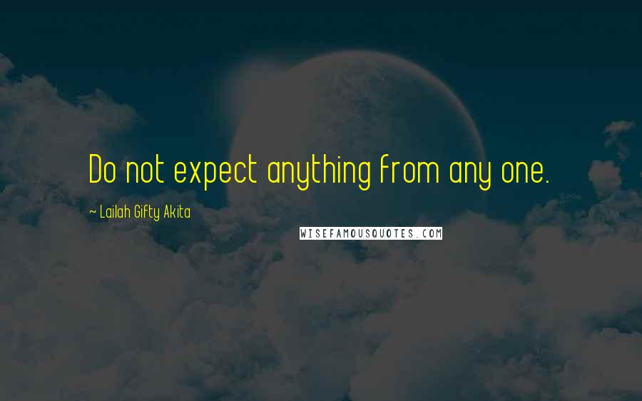 Lailah Gifty Akita Quotes: Do not expect anything from any one.