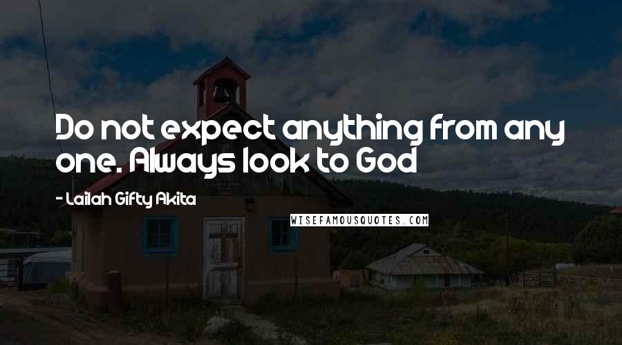 Lailah Gifty Akita Quotes: Do not expect anything from any one. Always look to God