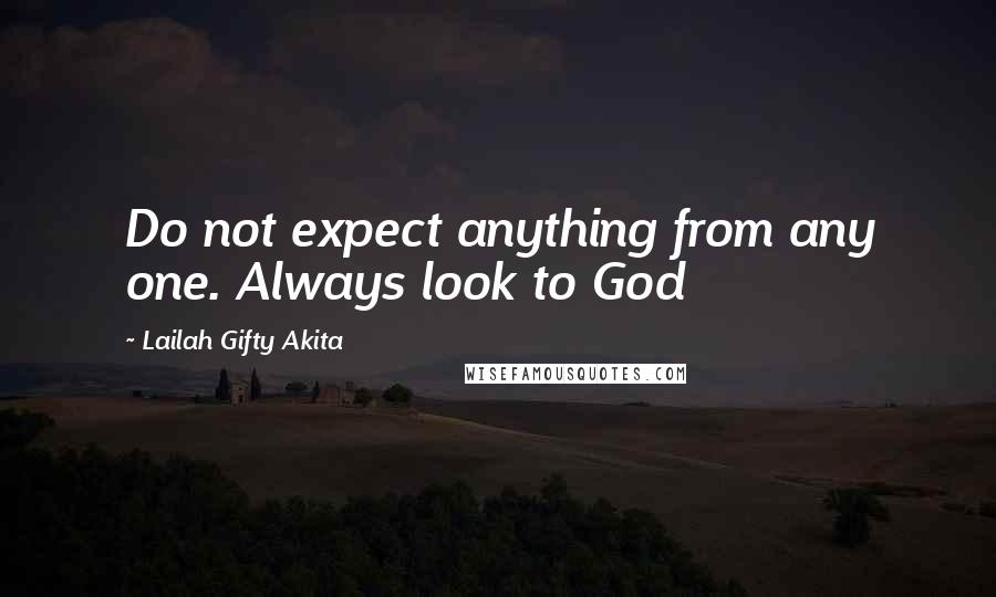 Lailah Gifty Akita Quotes: Do not expect anything from any one. Always look to God