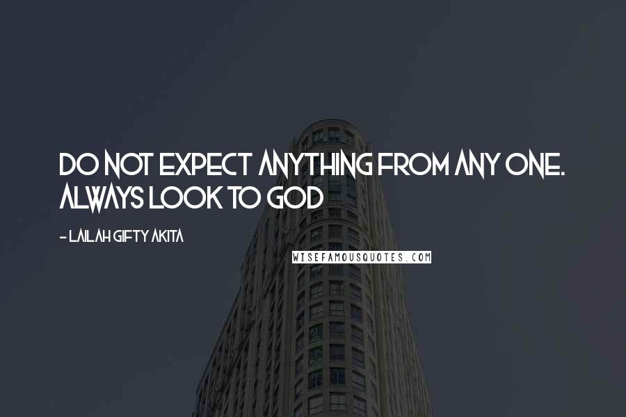 Lailah Gifty Akita Quotes: Do not expect anything from any one. Always look to God