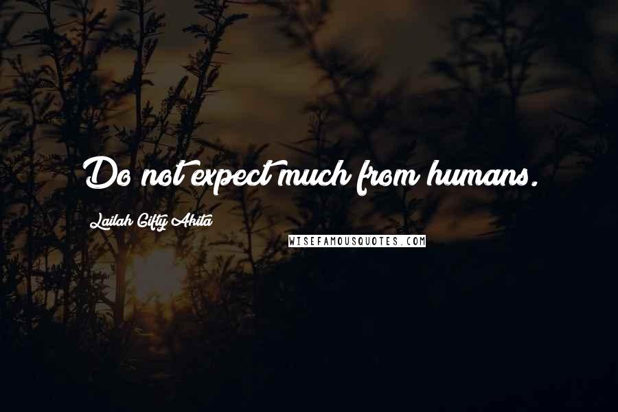 Lailah Gifty Akita Quotes: Do not expect much from humans.