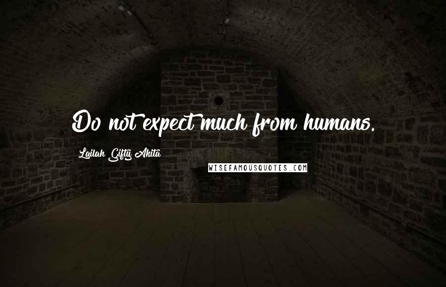 Lailah Gifty Akita Quotes: Do not expect much from humans.