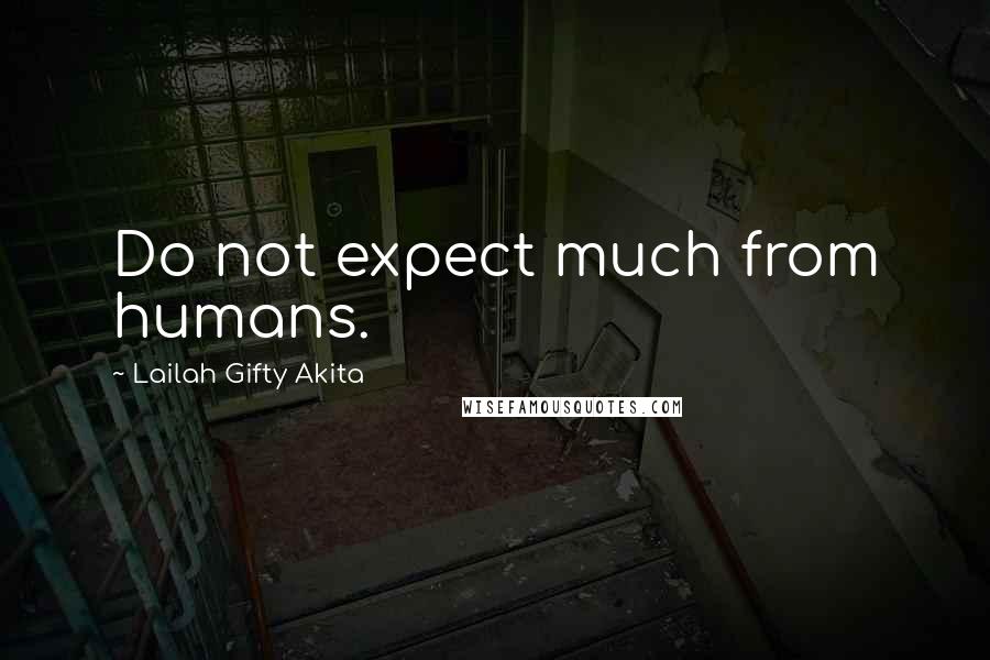 Lailah Gifty Akita Quotes: Do not expect much from humans.