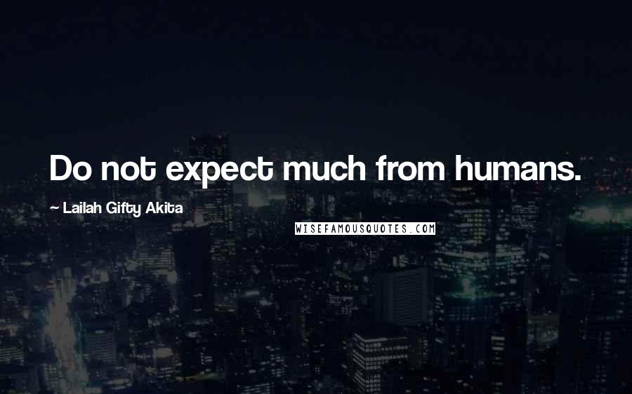 Lailah Gifty Akita Quotes: Do not expect much from humans.
