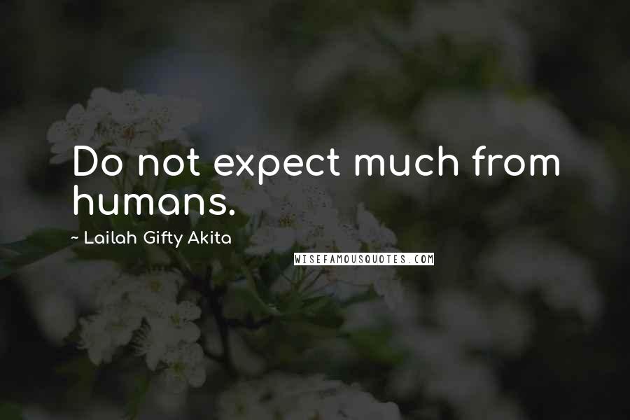 Lailah Gifty Akita Quotes: Do not expect much from humans.