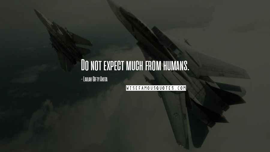 Lailah Gifty Akita Quotes: Do not expect much from humans.