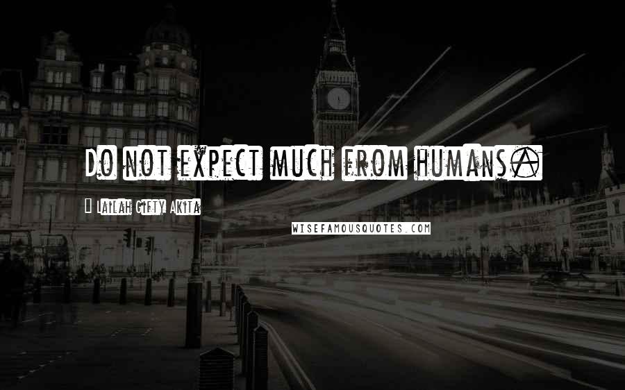 Lailah Gifty Akita Quotes: Do not expect much from humans.