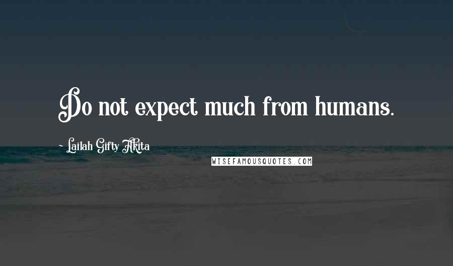 Lailah Gifty Akita Quotes: Do not expect much from humans.