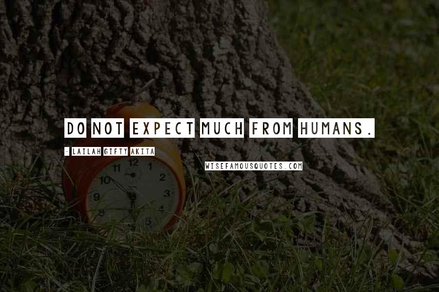 Lailah Gifty Akita Quotes: Do not expect much from humans.