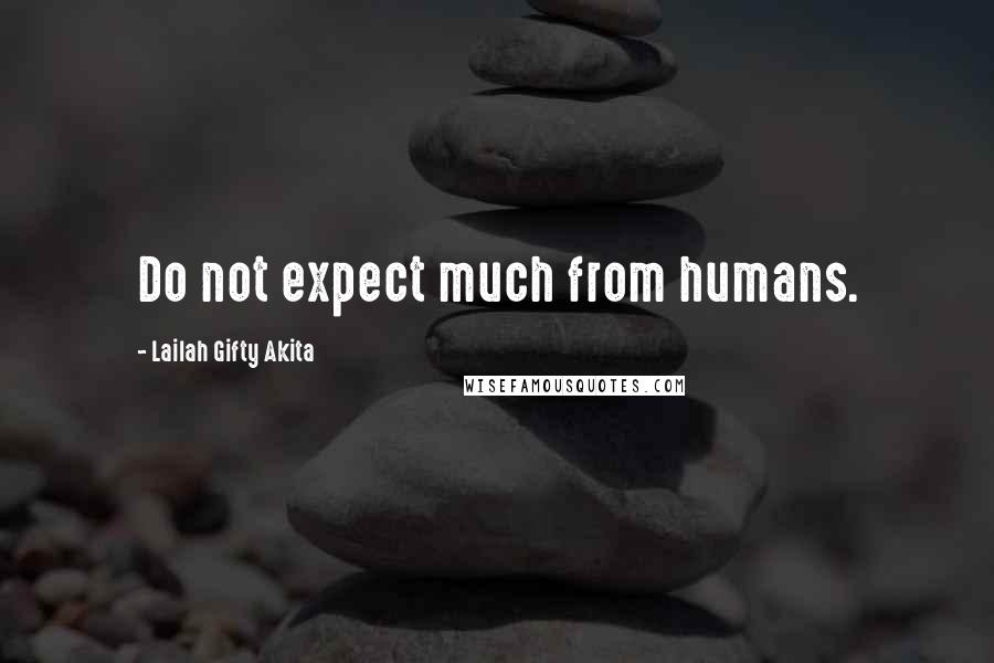 Lailah Gifty Akita Quotes: Do not expect much from humans.