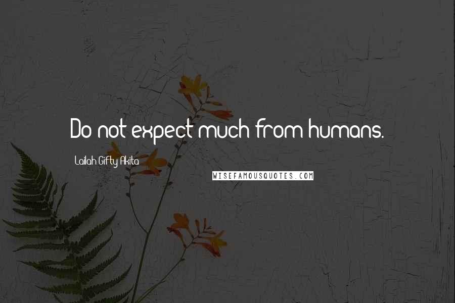 Lailah Gifty Akita Quotes: Do not expect much from humans.